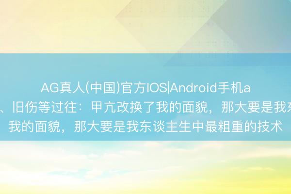 AG真人(中国)官方IOS|Android手机app下载 李连杰回话甲亢、旧伤等过往：甲亢改换了我的面貌，那大要是我东谈主生中最粗重的技术