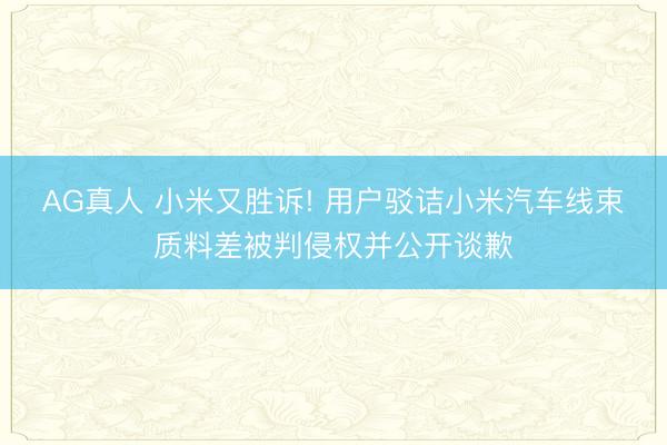 AG真人 小米又胜诉! 用户驳诘小米汽车线束质料差被判侵权并公开谈歉