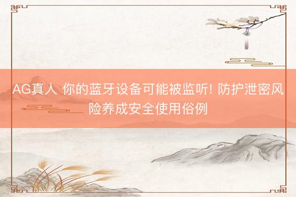 AG真人 你的蓝牙设备可能被监听! 防护泄密风险养成安全使用俗例
