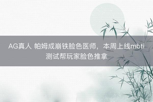 AG真人 帕姆成崩铁脸色医师，本周上线mbti测试帮玩家脸色推拿