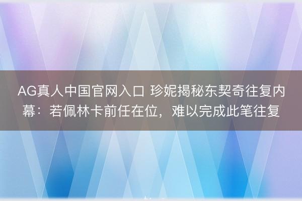 AG真人中国官网入口 珍妮揭秘东契奇往复内幕:若佩林卡前任在位,难以完成此笔往复
