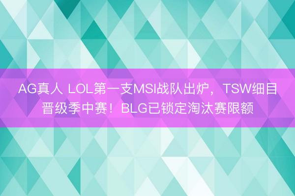 AG真人 LOL第一支MSI战队出炉，TSW细目晋级季中赛！BLG已锁定淘汰赛限额