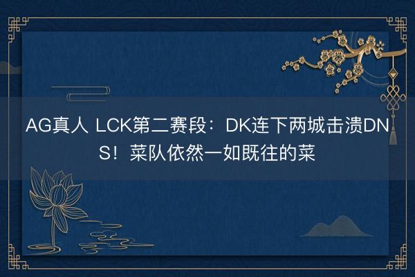 AG真人 LCK第二赛段:DK连下两城击溃DNS!菜队依然一如既往的菜