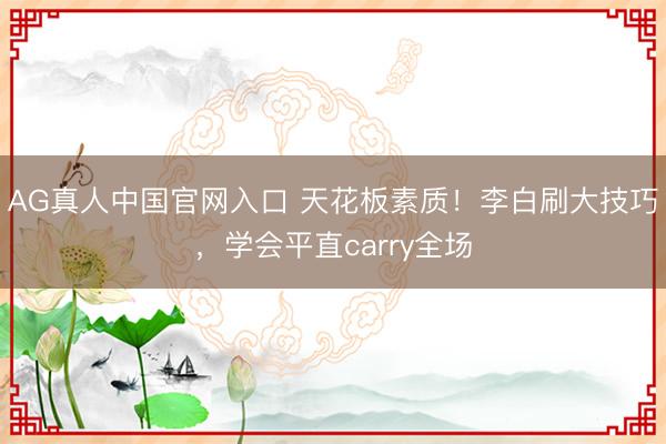 AG真人中国官网入口 天花板素质！李白刷大技巧，学会平直carry全场