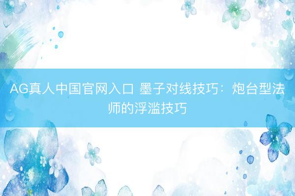AG真人中国官网入口 墨子对线技巧:炮台型法师的浮滥技巧