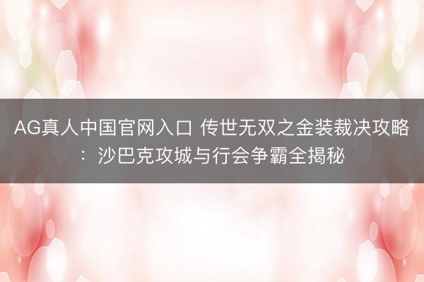 AG真人中国官网入口 传世无双之金装裁决攻略：沙巴克攻城与行会争霸全揭秘