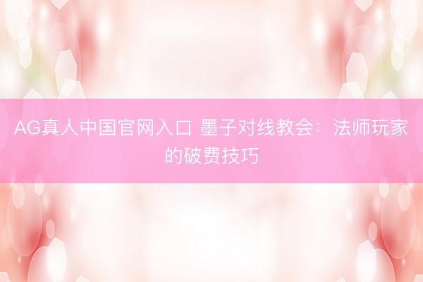 AG真人中国官网入口 墨子对线教会：法师玩家的破费技巧