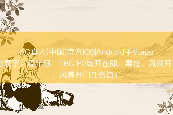 AG真人(中国)官方IOS|Android手机app下载 《魔兽寰宇》周年服：TBC P2绽开在即，毒蛇、风暴开门任务简介