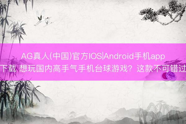 AG真人(中国)官方IOS|Android手机app下载 想玩国内高手气手机台球游戏？这款不可错过