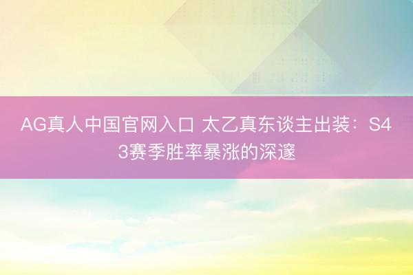AG真人中国官网入口 太乙真东谈主出装：S43赛季胜率暴涨的深邃