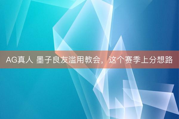 AG真人 墨子良友滥用教会，这个赛季上分想路