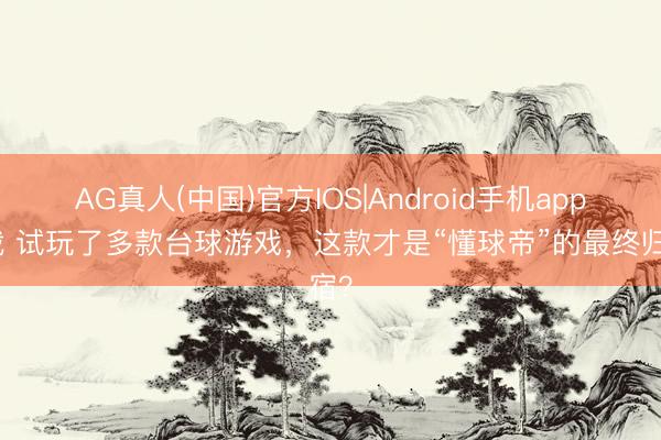AG真人(中国)官方IOS|Android手机app下载 试玩了多款台球游戏，这款才是“懂球帝”的最终归宿？