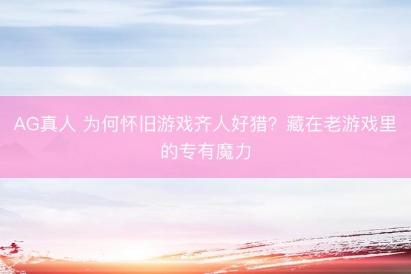 AG真人 为何怀旧游戏齐人好猎？藏在老游戏里的专有魔力
