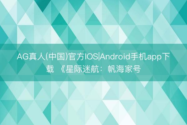 AG真人(中国)官方IOS|Android手机app下载 《星际迷航:帆海家号
