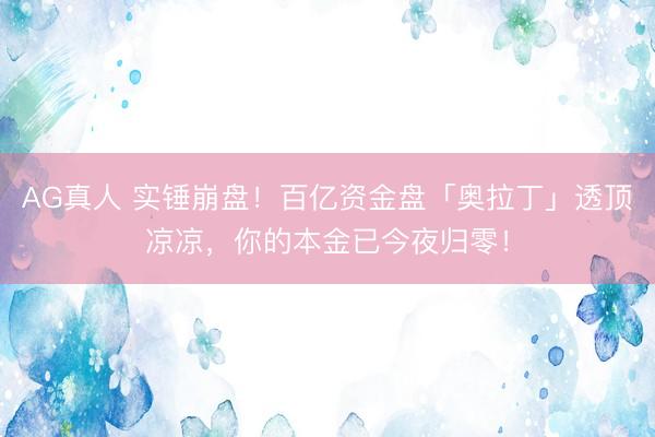 AG真人 实锤崩盘！百亿资金盘「奥拉丁」透顶凉凉，你的本金已今夜归零！