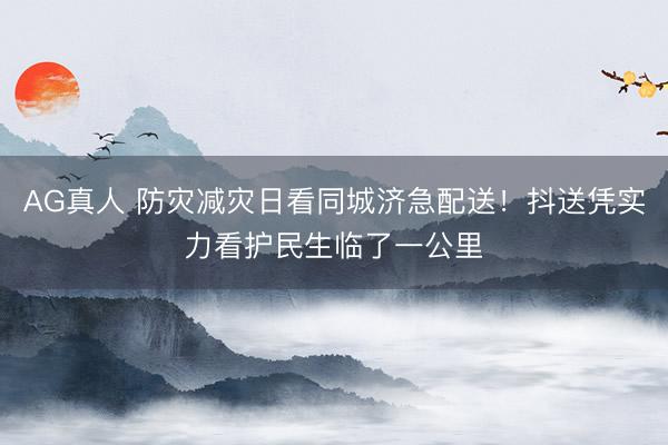 AG真人 防灾减灾日看同城济急配送！抖送凭实力看护民生临了一公里