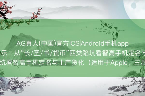 AG真人(中国)官方IOS|Android手机app下载 5月12日NYT连线启示：从“长/圣/书/货币”四类陷坑看智高手机定名与土产货化（适用于Apple、三星、华为）