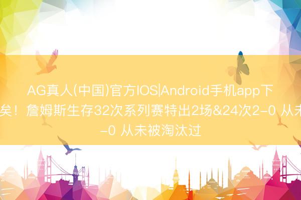 AG真人(中国)官方IOS|Android手机app下载 火箭危矣！詹姆斯生存32次系列赛特出2场&24次2-0 从未被淘汰过