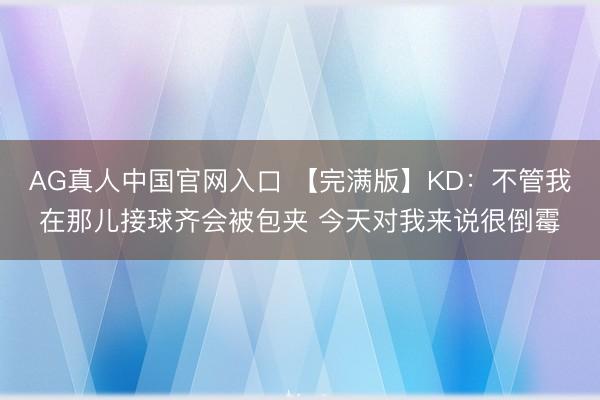 AG真人中国官网入口 【完满版】KD：不管我在那儿接球齐会被包夹 今天对我来说很倒霉