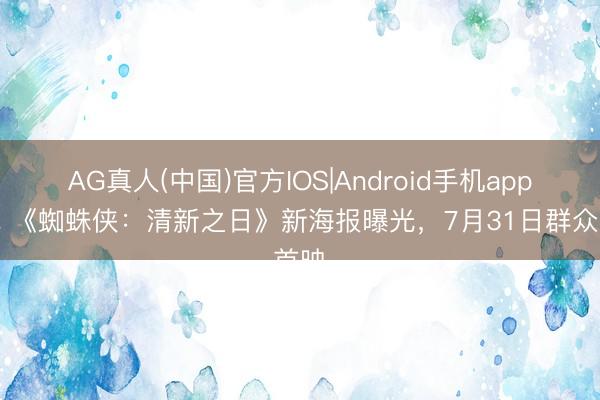 AG真人(中国)官方IOS|Android手机app下载 《蜘蛛侠：清新之日》新海报曝光，7月31日群众首映