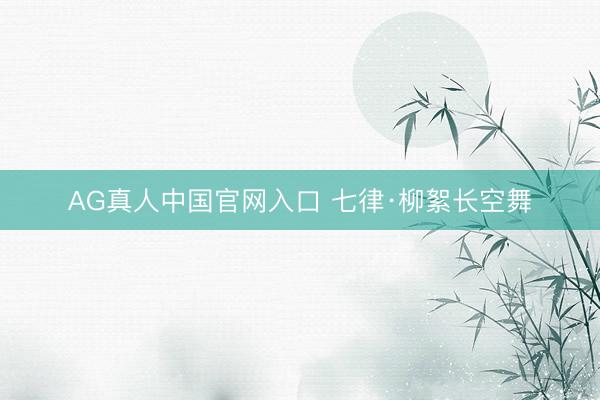 AG真人中国官网入口 七律·柳絮长空舞