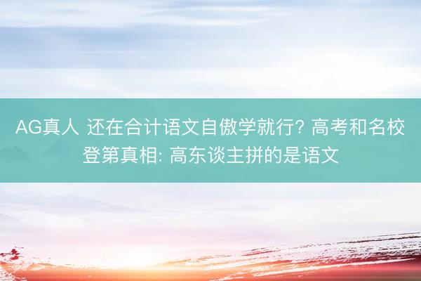 AG真人 还在合计语文自傲学就行? 高考和名校登第真相: 高东谈主拼的是语文