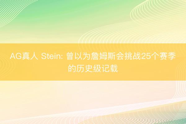 AG真人 Stein: 曾以为詹姆斯会挑战25个赛季的历史级记载