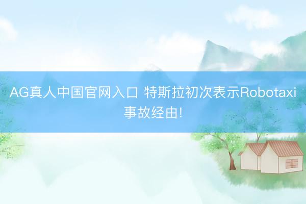 AG真人中国官网入口 特斯拉初次表示Robotaxi事故经由!