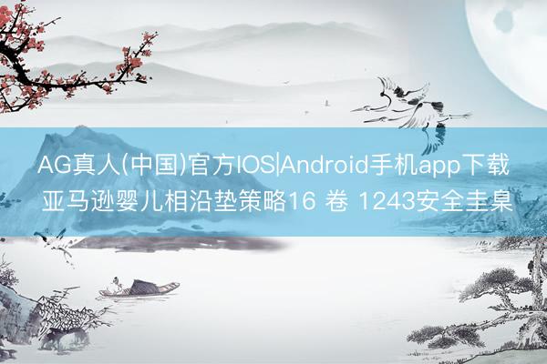 AG真人(中国)官方IOS|Android手机app下载 亚马逊婴儿相沿垫策略16 卷 1243安全圭臬