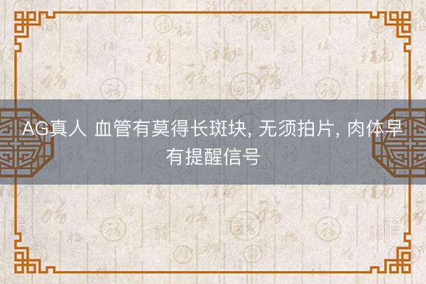 AG真人 血管有莫得长斑块， 无须拍片， 肉体早有提醒信号