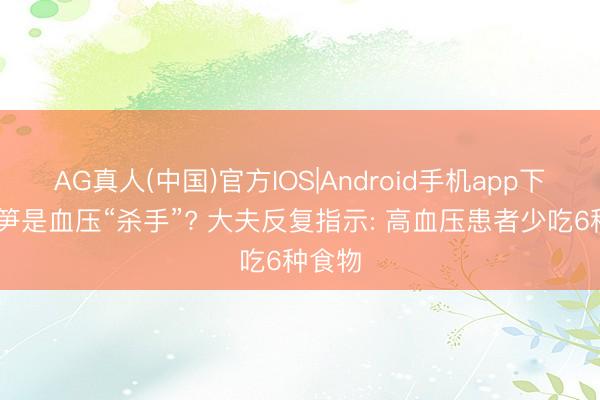 AG真人(中国)官方IOS|Android手机app下载 竹笋是血压“杀手”? 大夫反复指示: 高血压患者少吃6种食物