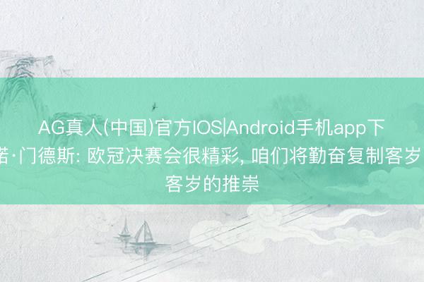 AG真人(中国)官方IOS|Android手机app下载 努诺·门德斯: 欧冠决赛会很精彩， 咱们将勤奋复制客岁的推崇