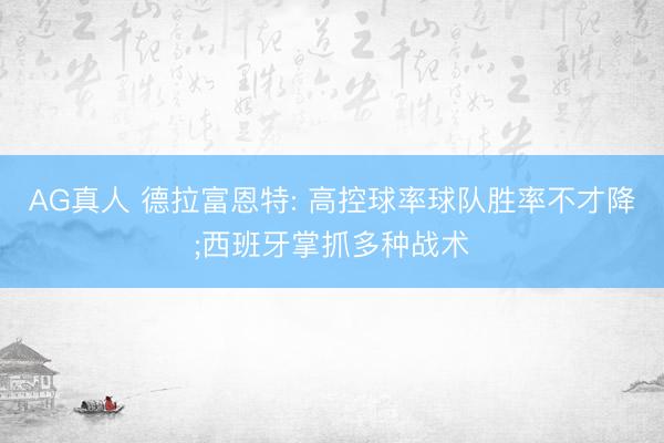AG真人 德拉富恩特: 高控球率球队胜率不才降;西班牙掌抓多种战术