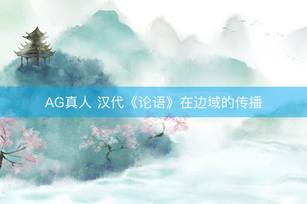 AG真人 汉代《论语》在边域的传播