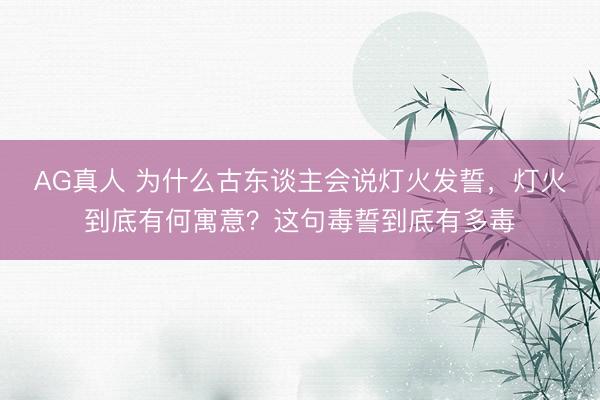 AG真人 为什么古东谈主会说灯火发誓，灯火到底有何寓意？这句毒誓到底有多毒