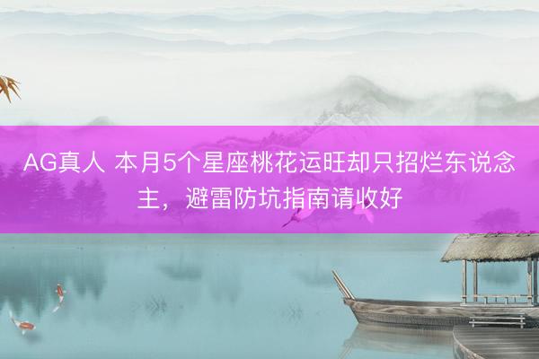 AG真人 本月5个星座桃花运旺却只招烂东说念主，避雷防坑指南请收好