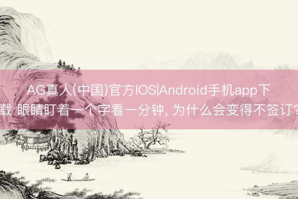 AG真人(中国)官方IOS|Android手机app下载 眼睛盯着一个字看一分钟， 为什么会变得不签订?