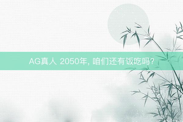AG真人 2050年， 咱们还有饭吃吗?