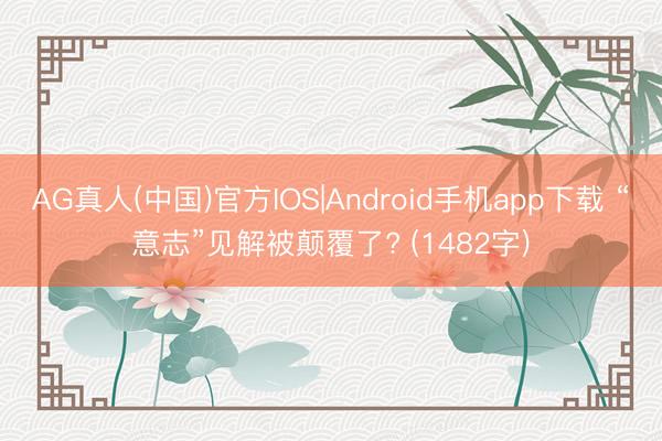 AG真人(中国)官方IOS|Android手机app下载 “意志”见解被颠覆了? (1482字)