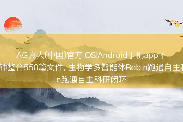 AG真人(中国)官方IOS|Android手机app下载 30分钟整合550篇文件， 生物学多智能体Robin跑通自主科研闭环
