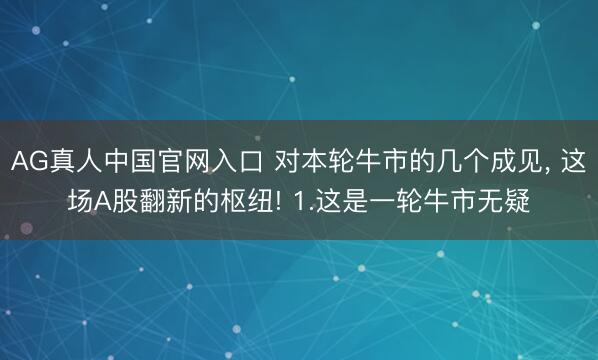 AG真人中国官网入口 对本轮牛市的几个成见， 这场A股翻新的枢纽! 1.这是一轮牛市无疑