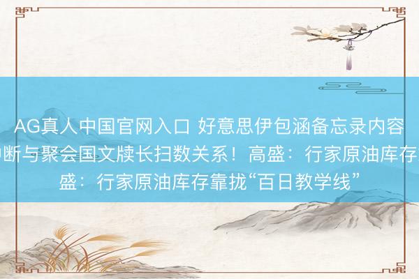 AG真人中国官网入口 好意思伊包涵备忘录内容被曝!以色列:中断与聚会国文牍长扫数关系!高盛:行家原油库存靠拢“百日教学线”