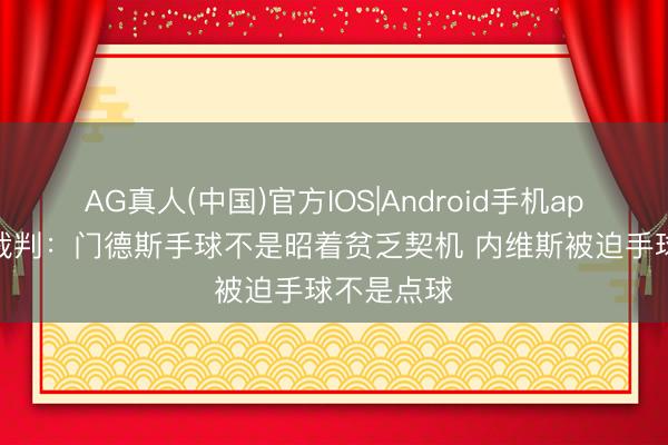 AG真人(中国)官方IOS|Android手机app下载 前裁判：门德斯手球不是昭着贫乏契机 内维斯被迫手球不是点球