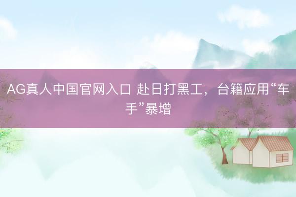 AG真人中国官网入口 赴日打黑工，台籍应用“车手”暴增
