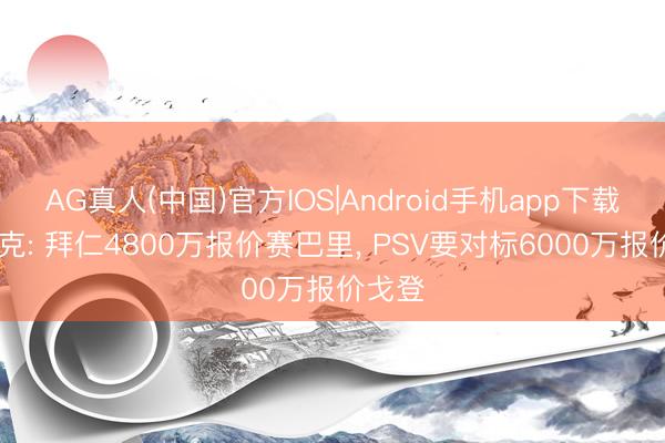 AG真人(中国)官方IOS|Android手机app下载 法尔克: 拜仁4800万报价赛巴里， PSV要对标6000万报价戈登