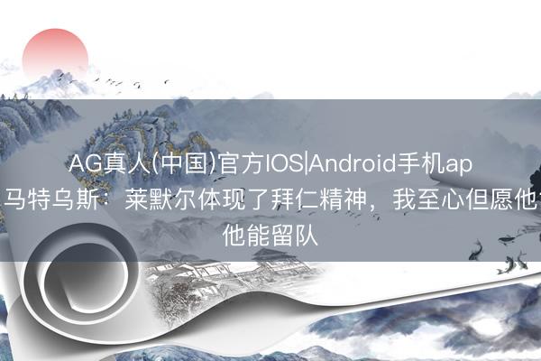 AG真人(中国)官方IOS|Android手机app下载 马特乌斯：莱默尔体现了拜仁
