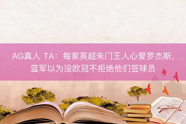 AG真人 TA：每家英超朱门王人心爱罗杰斯，蓝军以为没欧冠不拒绝他们签球员