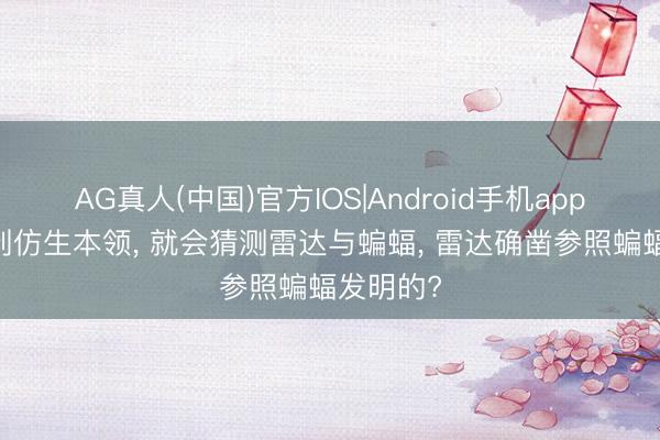 AG真人(中国)官方IOS|Android手机app下载 提到仿生本领， 就会猜测雷达与蝙蝠， 雷达确凿参照蝙蝠发明的?