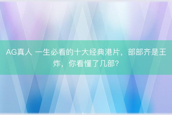 AG真人 一生必看的十大经典港片，部部齐是王炸，你看懂了几部