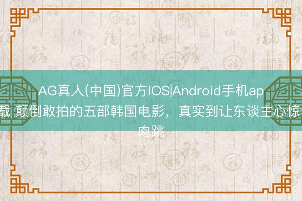 AG真人(中国)官方IOS|Android手机app下载 颠倒敢拍的五部韩国电影，真实到让东谈主心惊肉跳